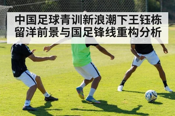 中国足球青训新浪潮下王钰栋留洋前景与国足锋线重构分析