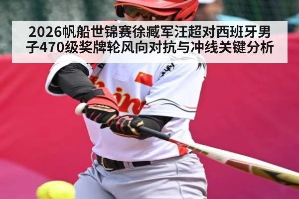 2026帆船世锦赛徐臧军汪超对西班牙男子470级奖牌轮风向对抗与冲线关键分析