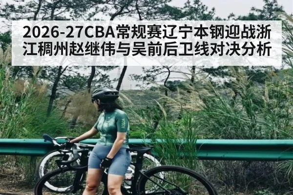 2026-27CBA常规赛辽宁本钢迎战浙江稠州赵继伟与吴前后卫线对决分析