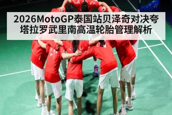 2026MotoGP泰国站贝泽奇对决夸塔拉罗武里南高温轮胎管理解析