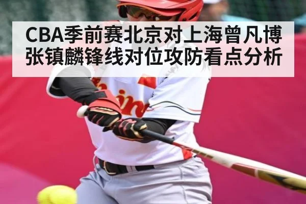 CBA季前赛北京对上海曾凡博张镇麟锋线对位攻防看点分析